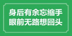 <b>“身后有余忘縮手，眼前無路想回頭”是什么意思_出處是哪里</b>