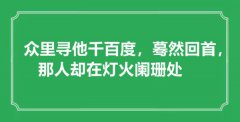 <b>“眾里尋他千百度，驀然回首，那人卻在燈火闌珊處”是什么意思_出處是哪里</b>