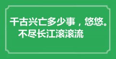 <b>“千古興亡多少事，悠悠。不盡長(zhǎng)江滾滾流”是什么意思_出處是哪里</b>